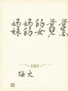 妈妈的爸爸的妹妹的女儿怎么称呼