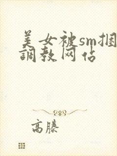 美女被sm捆绑调教网站