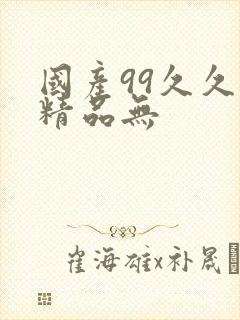 国产99久久久精品无