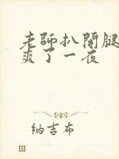 老师扒开腿让我爽了一夜