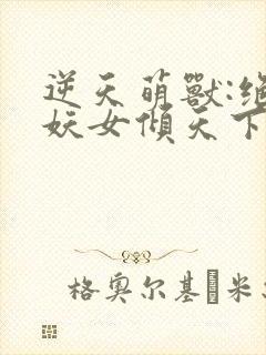 逆天萌兽:绝世妖女倾天下在线阅读