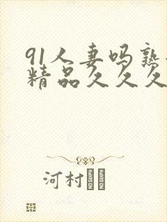 91人妻吗熟女精品久久久