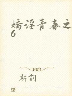 娇淫青春之放纵6