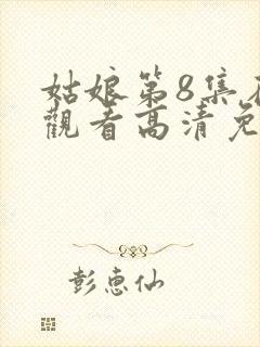 姑娘第8集在线观看高清免费