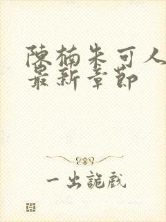 陈楠朱可人小说最新章节封面