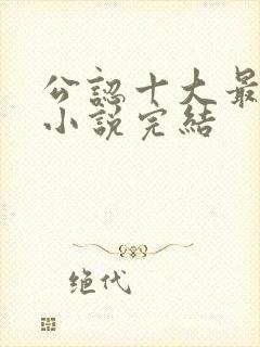 公认十大最好看小说完结