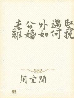 老公外遇坚决要离婚如何挽回