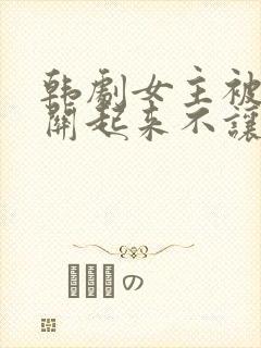 韩剧女主被男主关起来不让她外出的电视剧封面