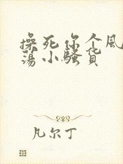 操死你个风骚浪荡小骚货