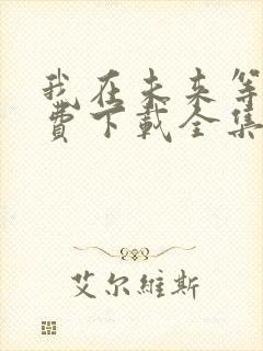我在未来等你免费下载全集