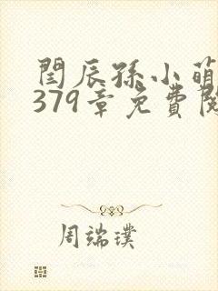 闫辰孙小萌小说379章免费阅读笔趣阁