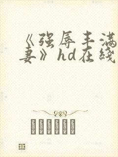 《强辱丰满的人妻》hd在线