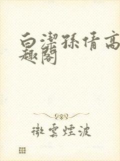 白洁孙倩高义笔趣阁