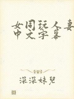 女同玩人妻hd中文字幕