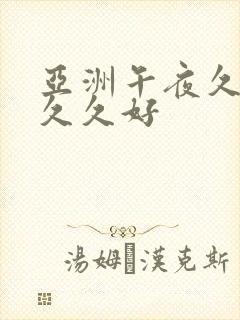 亚洲午夜久久久久久好