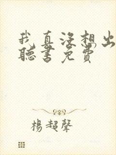 我真没想出名啊听书免费