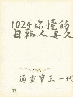 1024你懂的日韩人妻久久