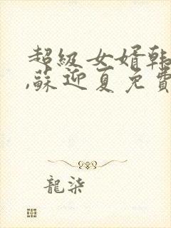 超级女婿韩三千,苏迎夏免费阅读封面