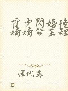 霍少闪婚后变成娇娇公主短剧免费观看