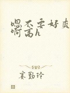 嗯不要好爽好棒啊高h封面