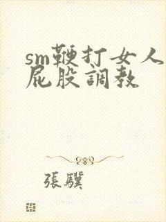 sm鞭打女人光屁股调教