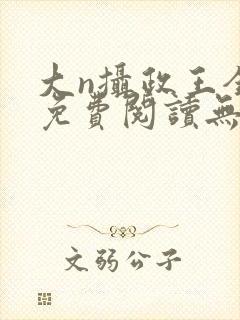 大n摄政王全文免费阅读无弹窗笔趣阁