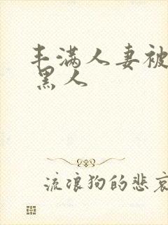 丰满人妻被中出 黑人