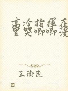 高冷指挥在我怀里哭唧唧漫画