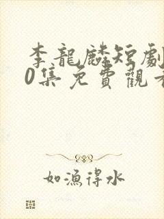 李龙麟短剧100集免费观看