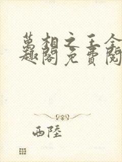 万相之王全文笔趣阁免费阅读