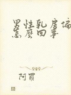 男性乳房偏大是怎么回事封面