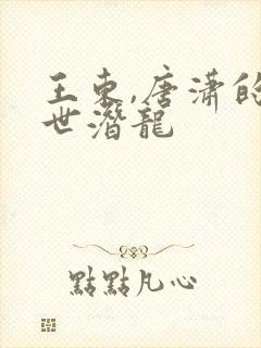 王东,唐潇的傲世潜龙