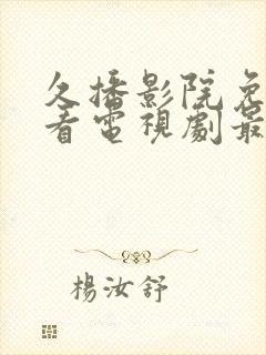 久播影院免费观看电视剧最新网站下