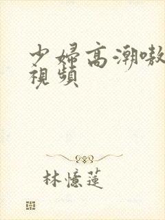 少妇高潮嗷嗷叫视频