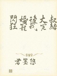 闪婚后大叔每天狂宠我完结