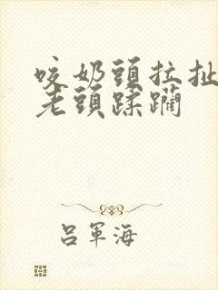 咬奶头拉扯狂虐老头蹂躏