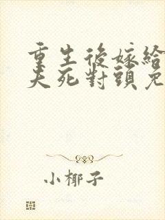 重生后嫁给了前夫死对头免费阅读