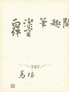 白洁 笔趣阁无弹窗