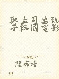 与上司出轨的妻子韩国电影