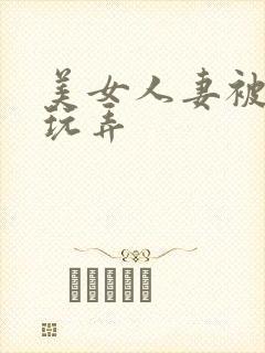 美女人妻被多人玩弄