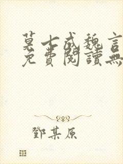 莫七成魏言全文免费阅读无弹窗笔趣