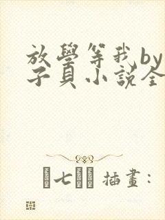 放学等我by酱子贝小说全文免费阅读