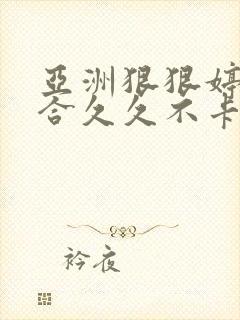 亚洲狠狠婷婷综合久久不卡