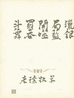 斗罗开局猎杀小舞吞噬蓝银皇笔趣阁