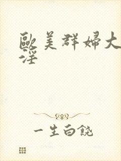 欧美群妇大交乱淫