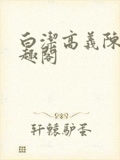 白洁高义陈三笔趣阁