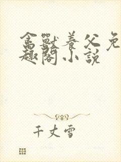 禽兽养父免费笔趣阁小说