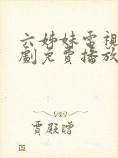 六姊妹电视连续剧免费播放最新剧情