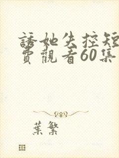 诱她失控短剧免费观看60集