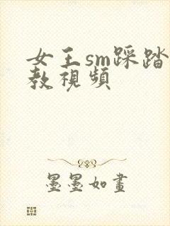 女王sm踩踏调教视频